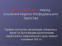 1846 – 1847 рр. - період існування Кирило-Мефодіївського братства Таємна полі...