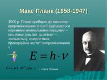 1900 р. Планк прийшов до висновку: випромінювання енергії відбувається окреми...