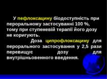 У пефлоксацину біодоступність при пероральному застосуванні 100 %, тому при с...