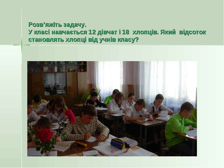 Розв’яжіть задачу. У класі навчається 12 дівчат і 18 хлопців. Який відсоток с...