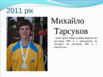2011 рік Михайло Тарсуков посів друге місце (срібна медаль) на дистанції 800 ...
