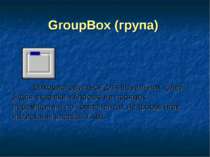 GroupBox (група) Використовується для візуальних цілей й для вказівки Windows...