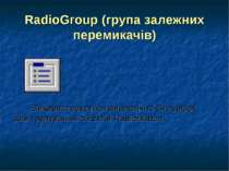 RadioGroup (група залежних перемикачів) Використовується аналогічно GroupBox ...