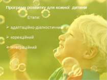 Програма розвитку для кожної дитини Етапи: адаптаційно-діагностичний корекцій...