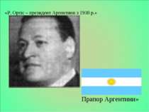 Слайд « Прапор Аргентини»   «Р. Ортіс – президент Аргентини з 1938 р.»