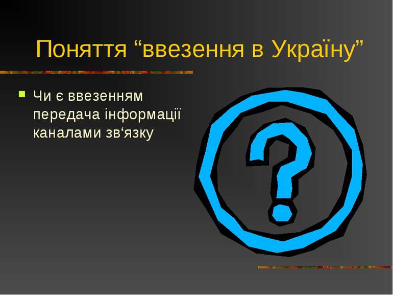 Поняття “ввезення в Україну” Чи є ввезенням передача інформації каналами зв‘язку