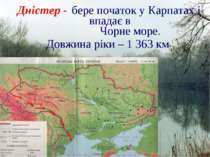 Дністер - бере початок у Карпатах і впадає в Чорне море. Довжина ріки – 1 363 км