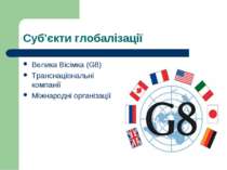 Суб'єкти глобалізації Велика Вісімка (G8) Транснаціональні компанії Міжнародн...