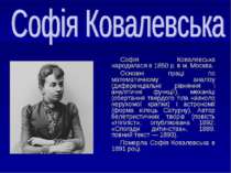 Софія Ковалевська народилася в 1850 р. в м. Москва. Основні праці по математи...