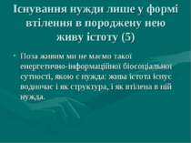 Існування нужди лише у формі втілення в породжену нею живу істоту (5) Поза жи...