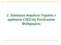 2. Зовнішня торгівля України з країнами СНД та Російською Федерацією