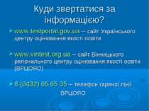 Куди звертатися за інформацією? www.testportal.gov.ua – сайт Українського цен...