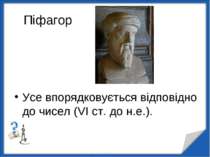 Піфагор Усе впорядковується відповідно до чисел (VI ст. до н.е.). http://aida...