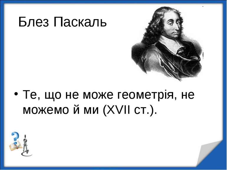 Блез Паскаль Те, що не може геометрія, не можемо й ми (XVII ст.). http://aida...
