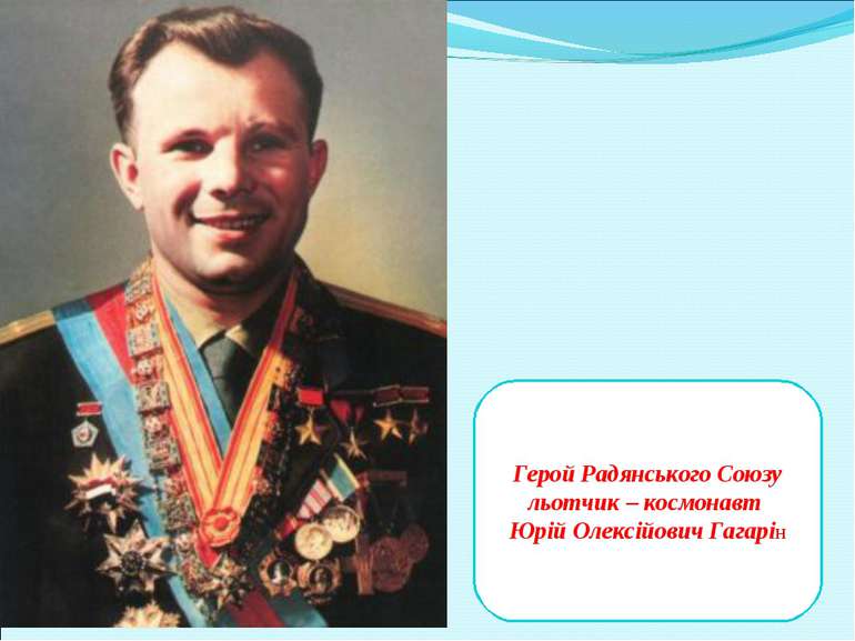Герой Радянського Союзу льотчик – космонавт Юрій Олексійович Гагарін