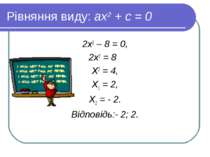 Рівняння виду: ах2 + с = 0 2х2 – 8 = 0, 2х2 = 8 Х2 = 4, Х1 = 2, Х2 = - 2. Від...