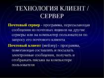 ТЕХНОЛОГИЯ КЛИЕНТ / СЕРВЕР Почтовый сервер - программа, пересылающая сообщени...