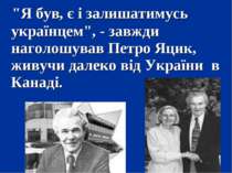 "Я був, є і залишатимусь українцем", - завжди наголошував Петро Яцик, живучи ...