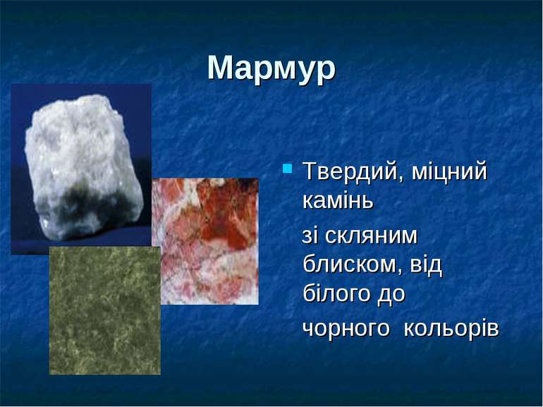 Мармур Твердий, міцний камінь зі скляним блиском, від білого до чорного кольорів