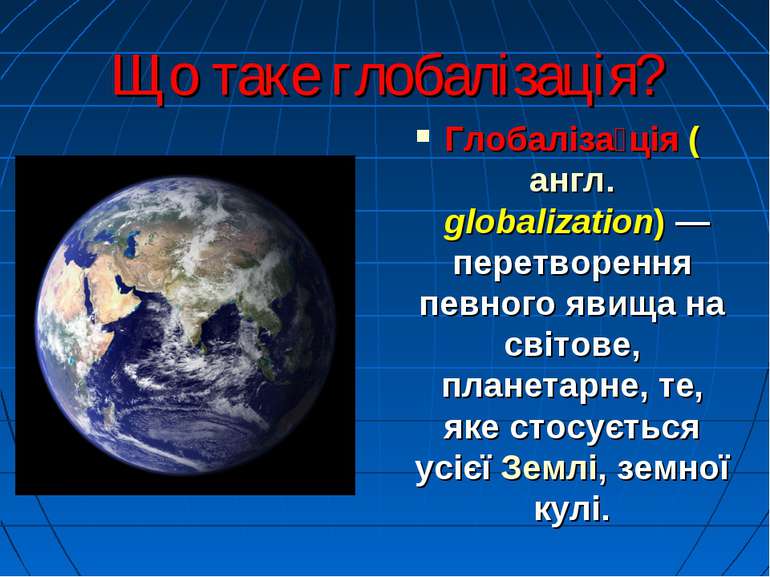 Що таке глобалізація? Глобаліза ція (англ. globalization) — перетворення певн...