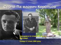 Сергій Па влович Корольов Народився 12 січня 1907 року в Житомирі. Помер 17 с...