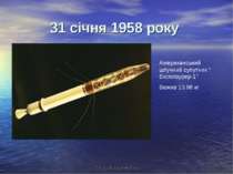 31 січня 1958 року Американський штучний супутник “ Експлоурер-1” Важив 13,96...
