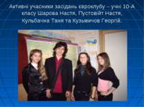 Активні учасники засідань євроклубу – учні 10-А класу Шарова Настя, Пустовійт...