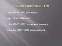 24 р. (1814-1838) кріпацтва;      9 р. (1838-1947) волі;      10 р. (1847-185...