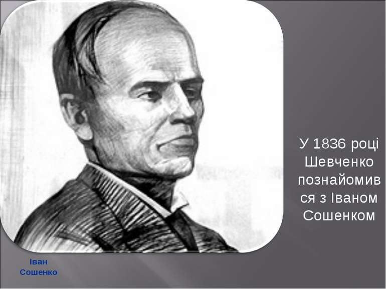 Іван Сошенко У 1836 році Шевченко познайомився з Іваном Сошенком