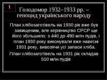 Голодомор 1932–1933 рр. – геноцид українського народу План хлібозаготівель на...