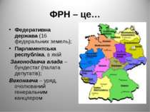 ФРН – це… Федеративна держава (16 федеральних земель); Парламентська республі...