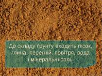 До складу ґрунту входить пісок, глина, перегній, повітря, вода і мінеральні с...