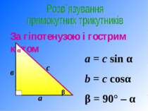 а = c sin α b = c cosα β = 90° – α За гіпотенузою і гострим кутом α