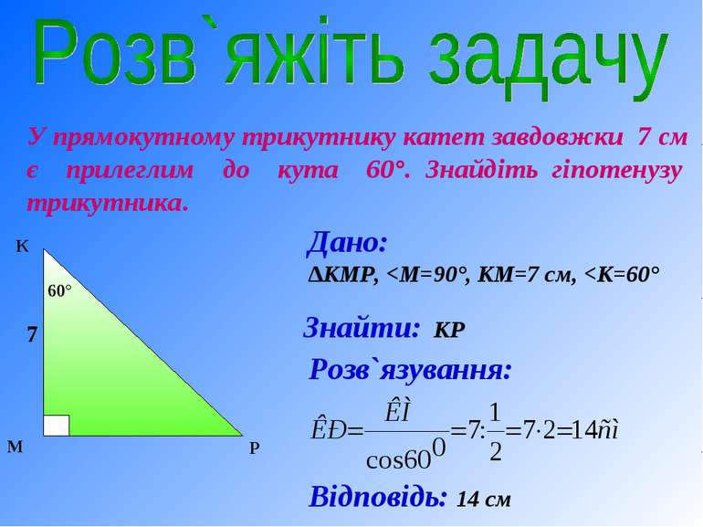У прямокутному трикутнику катет завдовжки 7 см є прилеглим до кута 60°. Знайд...