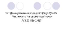 17. Дано рівняння кола (х+1)²+(у-2)²=25. Чи лежать на цьому колі точки А(3;5)...