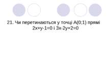 21. Чи перетинаються у точці А(0;1) прямі 2х+у-1=0 і 3х-2у+2=0