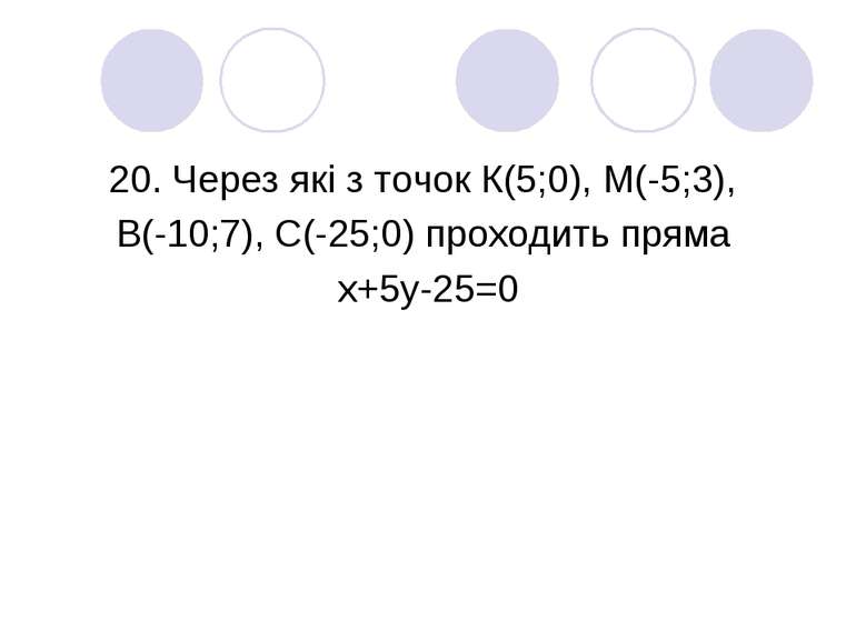20. Через які з точок К(5;0), М(-5;3), В(-10;7), С(-25;0) проходить пряма х+5...