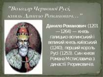 * Данило Романович (1201—1264) — князь галицько-волинський і великий князь ки...