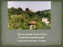Під час походу Батия 1241 р. Галич був поруйнований і втратив значення столиц...