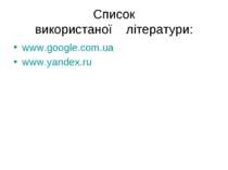 Список використаної літератури: www.google.com.ua www.yandex.ru