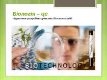 Біологія – це підвалини розробки сучасних біотехнологій.