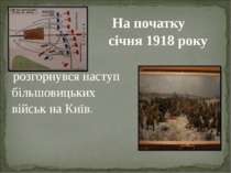 На початку січня 1918 року розгорнувся наступ більшовицьких військ на Київ.