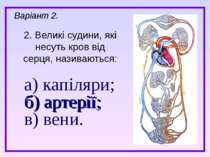 а) капіляри; б) артерії; в) вени. 2. Великі судини, які несуть кров від серця...