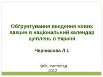 Київ, листопад 2012 Обґрунтування введення нових вакцин в національний календ...