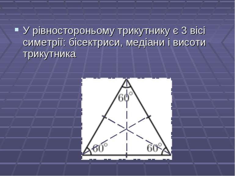 У рівностороньому трикутнику є 3 вісі симетрії: бісектриси, медіани і висоти ...