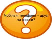 Мобільні телефони – друзі чи вороги?