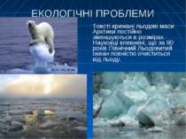ЕКОЛОГІЧНІ ПРОБЛЕМИ Товсті крижані льодові маси Арктики постійно зменшуються ...