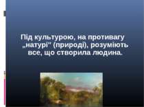 Під культурою, на противагу „натурі" (природі), розуміють все, що створила лю...