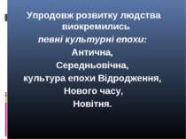 Упродовж розвитку людства виокремились певні культурні епохи: Антична, Середн...