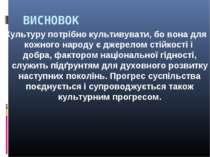 ВИСНОВОК Культуру потрібно культивувати, бо вона для кожного народу є джерело...